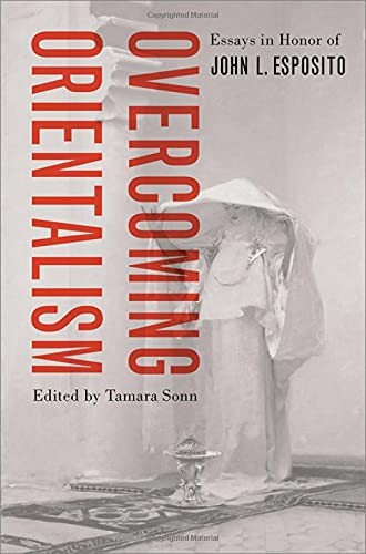 Overcoming Orientalism: Essays in Honor of John L. Esposito by Sonn New..