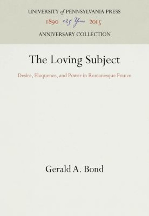 The Loving Subject : Desire, Eloquence, and Power in Romanesque F
